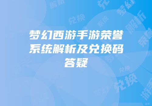 梦幻西游手游荣誉系统解析及兑换码答疑