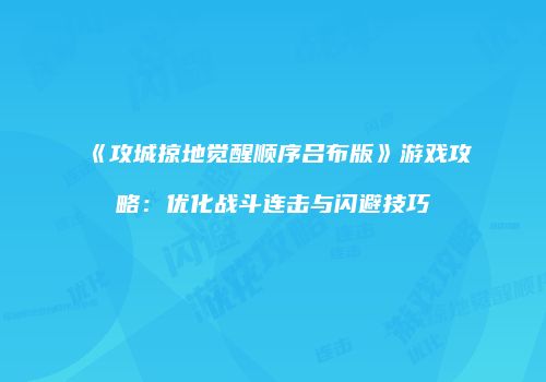 《攻城掠地觉醒顺序吕布版》游戏攻略：优化战斗连击与闪避技巧
