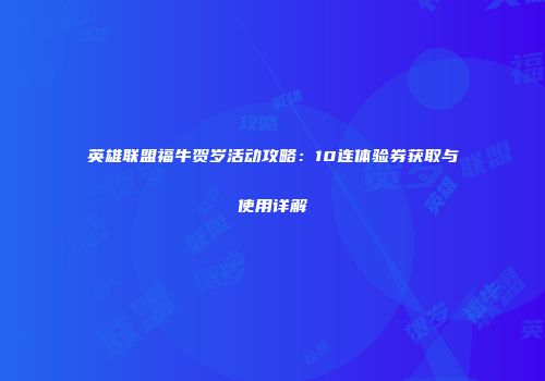 英雄联盟福牛贺岁活动攻略：10连体验券获取与使用详解