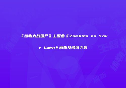 《植物大战僵尸》主题曲《Zombies on Your Lawn》解析及歌词下载