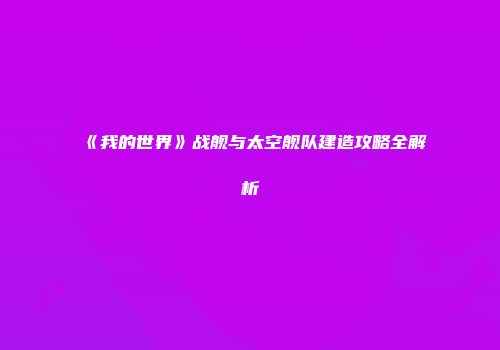 《我的世界》战舰与太空舰队建造攻略全解析