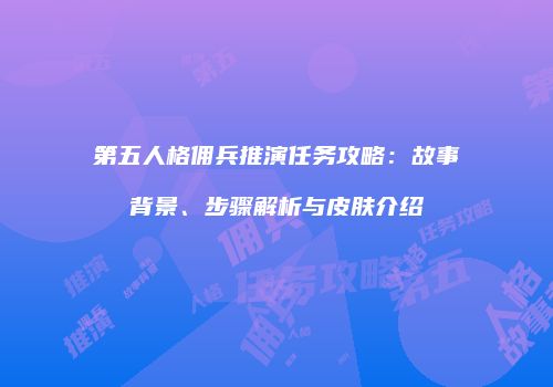 第五人格佣兵推演任务攻略：故事背景、步骤解析与皮肤介绍
