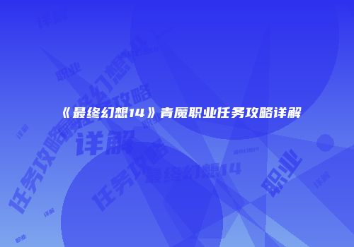 《最终幻想14》青魔职业任务攻略详解