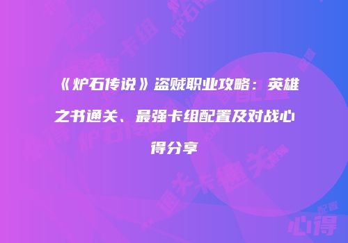《炉石传说》盗贼职业攻略：英雄之书通关、最强卡组配置及对战心得分享