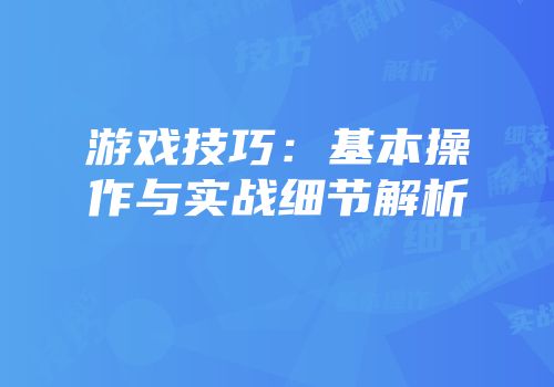 游戏技巧：基本操作与实战细节解析