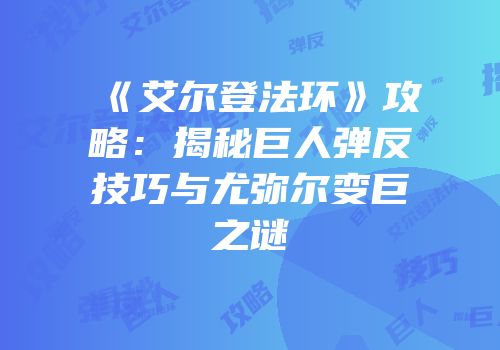 《艾尔登法环》攻略：揭秘巨人弹反技巧与尤弥尔变巨之谜