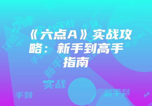 《六点A》实战攻略：新手到高手指南