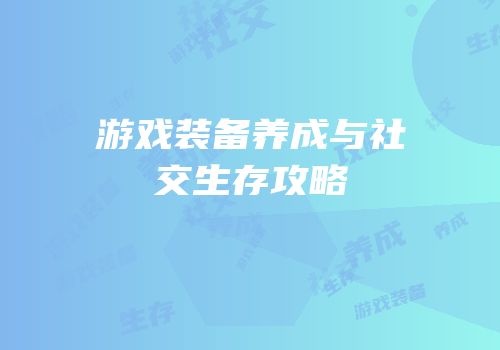 游戏装备养成与社交生存攻略