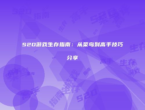 S2D游戏生存指南：从菜鸟到高手技巧分享
