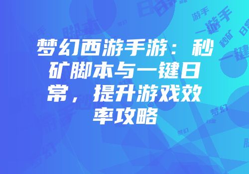 梦幻西游手游：秒矿脚本与一键日常，提升游戏效率攻略