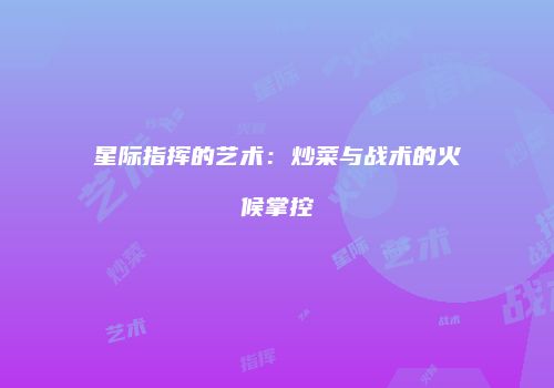 星际指挥的艺术：炒菜与战术的火候掌控