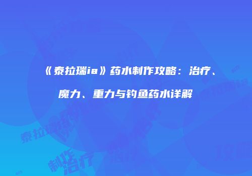 《泰拉瑞ia》药水制作攻略：治疗、魔力、重力与钓鱼药水详解