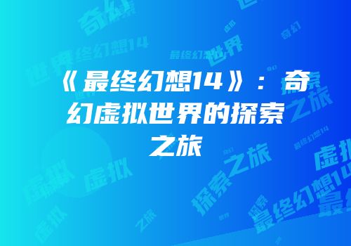 《最终幻想14》：奇幻虚拟世界的探索之旅