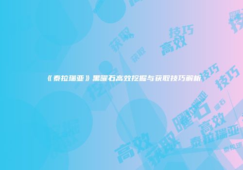 《泰拉瑞亚》黑曜石高效挖掘与获取技巧解析