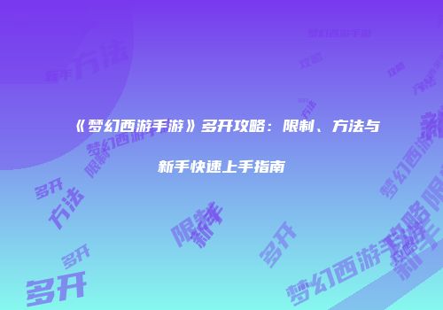 《梦幻西游手游》多开攻略：限制、方法与新手快速上手指南