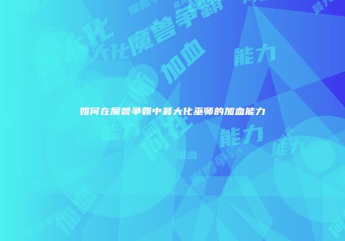 如何在魔兽争霸中最大化巫师的加血能力
