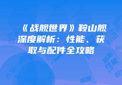 《战舰世界》鞍山舰深度解析：性能、获取与配件全攻略