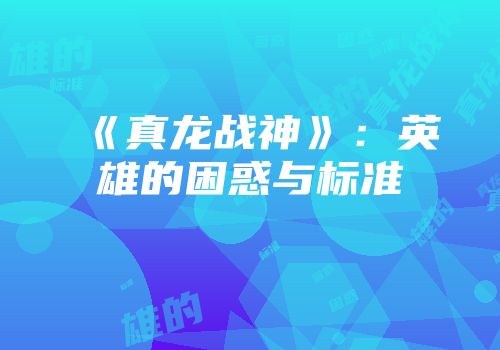 《真龙战神》：英雄的困惑与标准