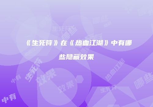 《生死符》在《热血江湖》中有哪些隐藏效果