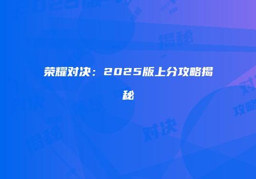 荣耀对决：2025版上分攻略揭秘