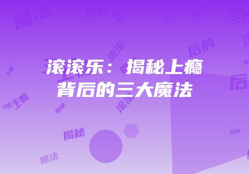滚滚乐：揭秘上瘾背后的三大魔法