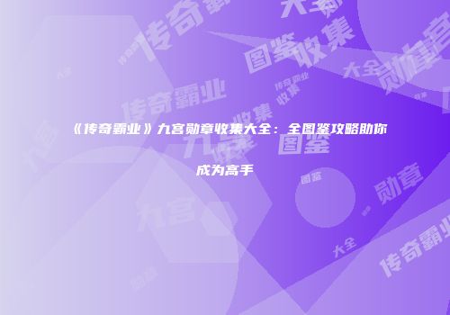 《传奇霸业》九宫勋章收集大全：全图鉴攻略助你成为高手