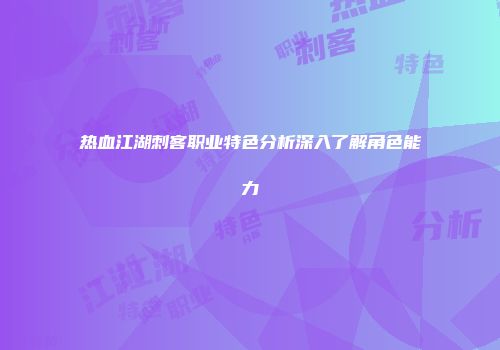 热血江湖刺客职业特色分析深入了解角色能力