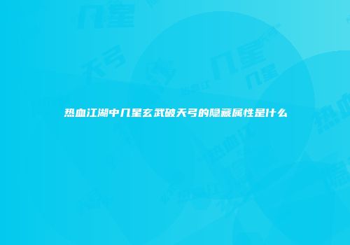 热血江湖中几星玄武破天弓的隐藏属性是什么