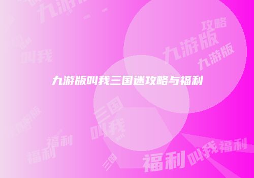 九游版叫我三国迷攻略与福利