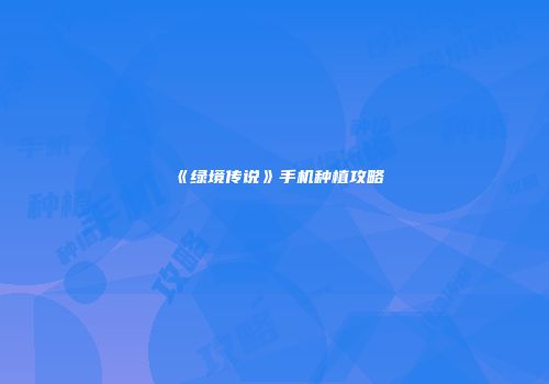 《绿境传说》手机种植攻略