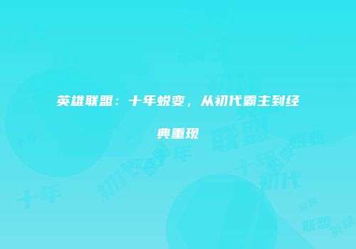 英雄联盟：十年蜕变，从初代霸主到经典重现