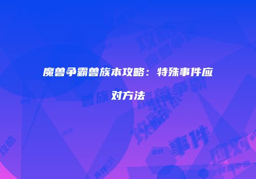魔兽争霸兽族本攻略：特殊事件应对方法