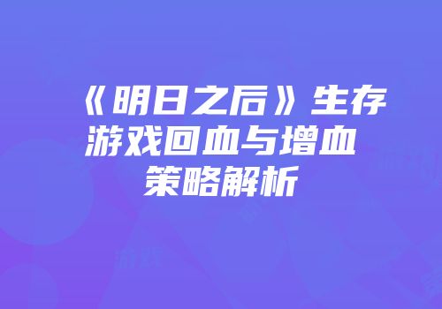 《明日之后》生存游戏回血与增血策略解析