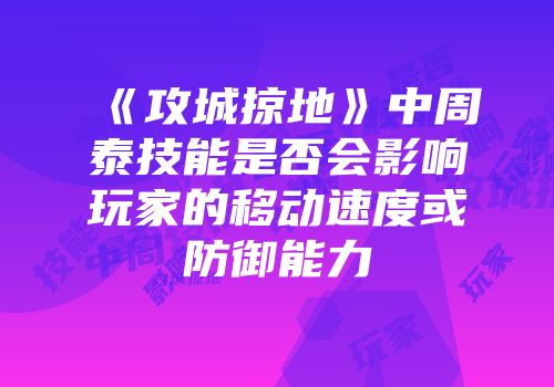 《攻城掠地》中周泰技能是否会影响玩家的移动速度或防御能力