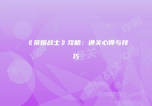 《荣耀战士》攻略：通关心得与技巧