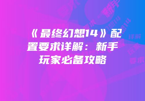 《最终幻想14》配置要求详解：新手玩家必备攻略