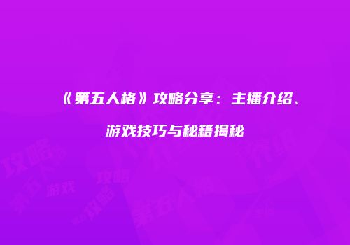 《第五人格》攻略分享：主播介绍、游戏技巧与秘籍揭秘