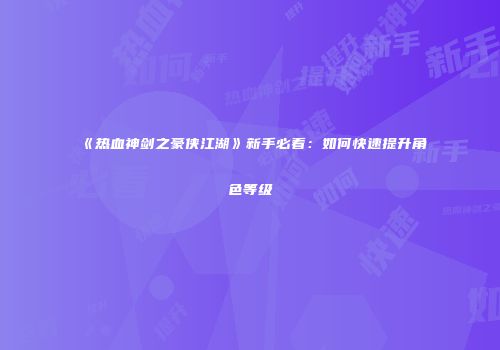 《热血神剑之豪侠江湖》新手必看：如何快速提升角色等级