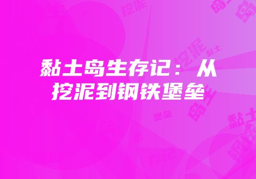 黏土岛生存记：从挖泥到钢铁堡垒