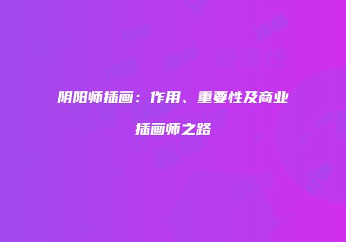 阴阳师插画：作用、重要性及商业插画师之路