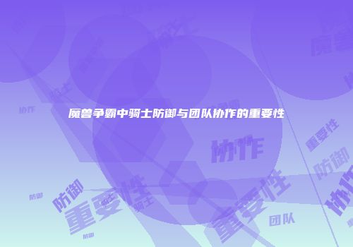魔兽争霸中骑士防御与团队协作的重要性