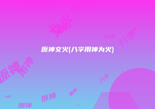 原神文火(八字用神为火)