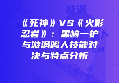 《死神》VS《火影忍者》：黑崎一护与漩涡鸣人技能对决与特点分析