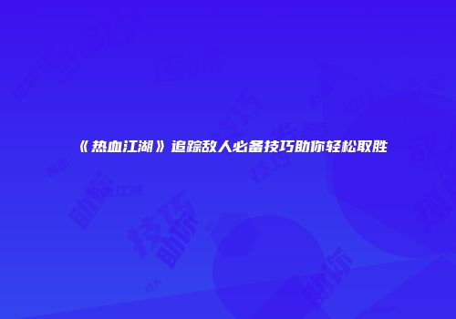 《热血江湖》追踪敌人必备技巧助你轻松取胜