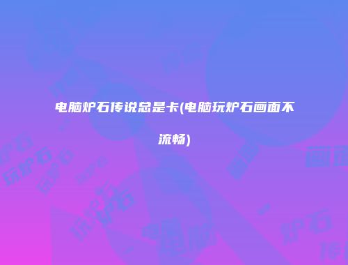 电脑炉石传说总是卡(电脑玩炉石画面不流畅)