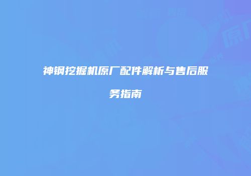 神钢挖掘机原厂配件解析与售后服务指南