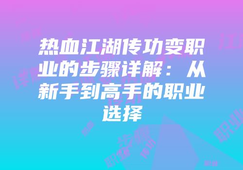 热血江湖传功变职业的步骤详解:从新手到高手的职业选择