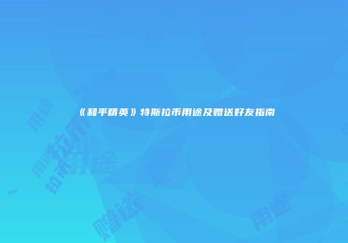 《和平精英》特斯拉币用途及赠送好友指南