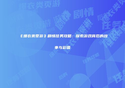 《爆衣类页游》剧情任务攻略：探索游戏背后的故事与彩蛋