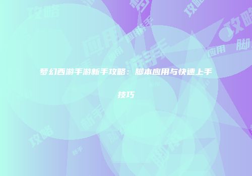 梦幻西游手游新手攻略：脚本应用与快速上手技巧